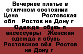 Вечернее платье в отличном состоянии. › Цена ­ 5 000 - Ростовская обл., Ростов-на-Дону г. Одежда, обувь и аксессуары » Женская одежда и обувь   . Ростовская обл.,Ростов-на-Дону г.